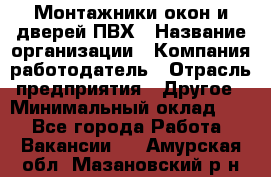 Монтажники окон и дверей ПВХ › Название организации ­ Компания-работодатель › Отрасль предприятия ­ Другое › Минимальный оклад ­ 1 - Все города Работа » Вакансии   . Амурская обл.,Мазановский р-н